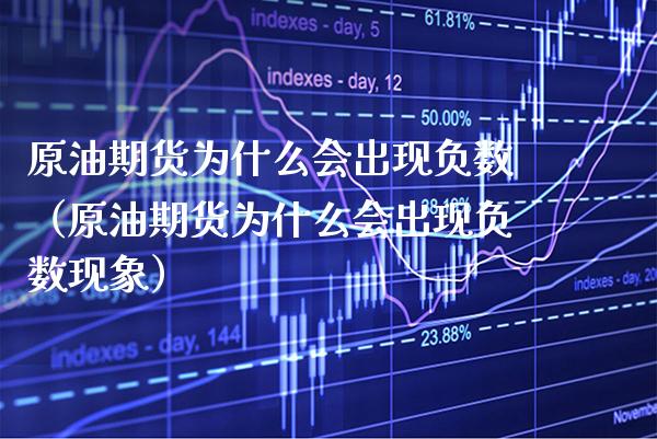 原油期货为什么会出现负数（原油期货为什么会出现负数现象）