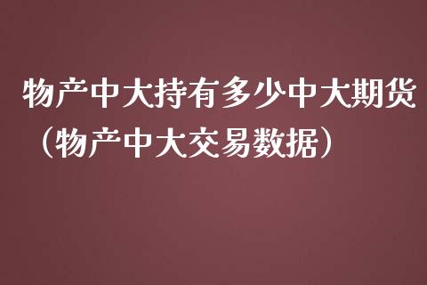 物产中大持有多少中大期货（物产中大交易数据）