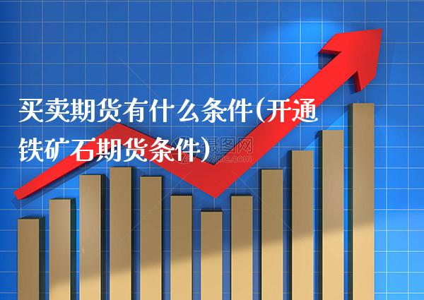 买卖期货有什么条件(开通铁矿石期货条件)