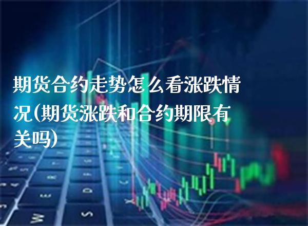 期货合约走势怎么看涨跌情况(期货涨跌和合约期限有关吗)_https://www.boyangwujin.com_黄金期货_第1张