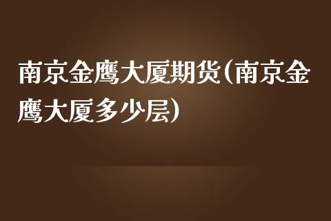 南京金鹰大厦期货(南京金鹰大厦多少层)_https://www.boyangwujin.com_期货直播间_第1张