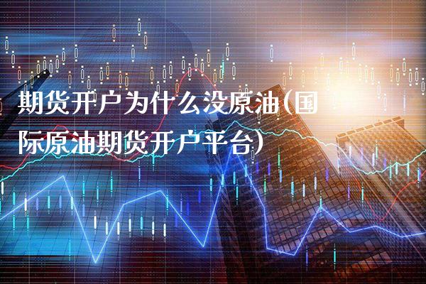 期货开户为什么没原油(国际原油期货开户平台)