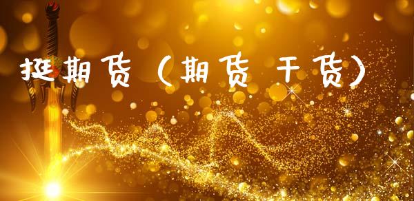 挺期货（期货 干货）_https://www.boyangwujin.com_期货直播间_第1张