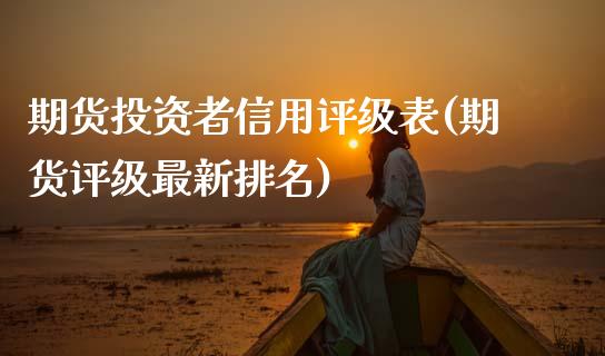 期货投资者信用评级表(期货评级最新排名)_https://www.boyangwujin.com_内盘期货_第1张