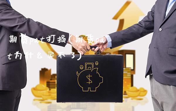 期货pat打损(期货pat为什么买不了)_https://www.boyangwujin.com_期货直播间_第1张