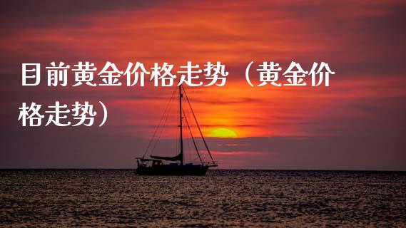目前黄金价格走势（黄金价格走势）_https://www.boyangwujin.com_期货直播间_第1张