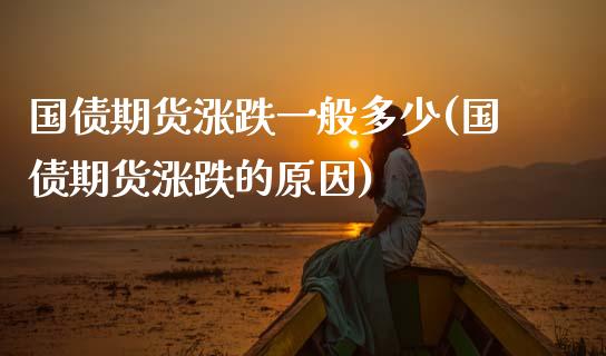 国债期货涨跌一般多少(国债期货涨跌的原因)_https://www.boyangwujin.com_期货直播间_第1张