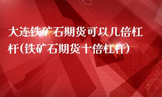 大连铁矿石期货可以几倍杠杆(铁矿石期货十倍杠杆)_https://www.boyangwujin.com_白银期货_第1张