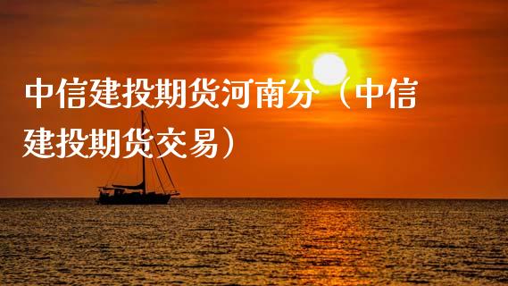中信建投期货河南分（中信建投期货交易）_https://www.boyangwujin.com_黄金期货_第1张