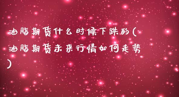 油脂期货什么时候下跌的(油脂期货未来行情如何走势)_https://www.boyangwujin.com_恒指期货_第1张