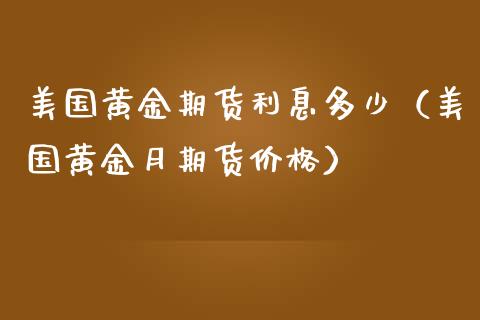 美国黄金期货利息多少（美国黄金月期货价格）_https://www.boyangwujin.com_期货直播间_第1张