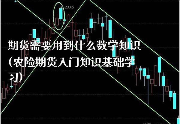 期货需要用到什么数学知识(农险期货入门知识基础学习)_https://www.boyangwujin.com_原油直播间_第1张