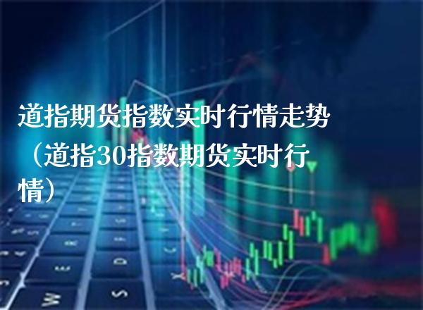 道指期货指数实时行情走势（道指30指数期货实时行情）