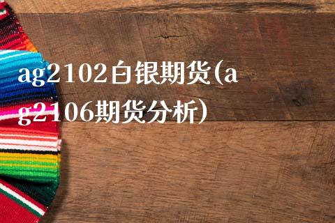 ag2102白银期货(ag2106期货分析)_https://www.boyangwujin.com_内盘期货_第1张