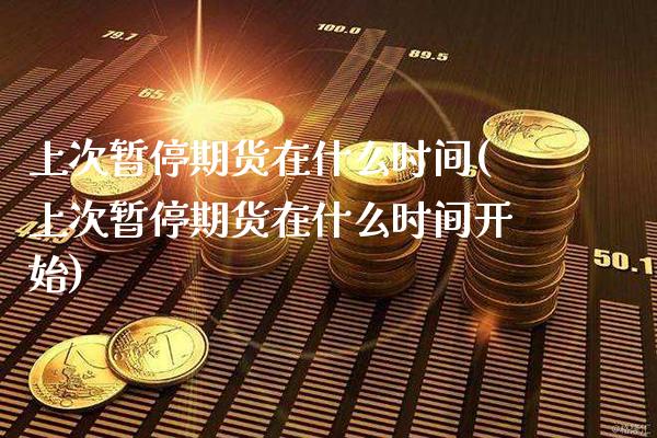 上次暂停期货在什么时间(上次暂停期货在什么时间开始)_https://www.boyangwujin.com_期货直播间_第1张