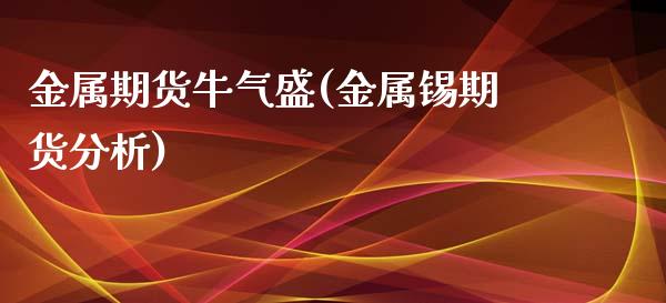 金属期货牛气盛(金属锡期货分析)_https://www.boyangwujin.com_原油期货_第1张