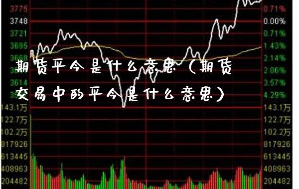 期货平今是什么意思（期货交易中的平今是什么意思）