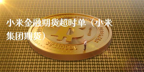 小米金融期货超时单（小米集团期货）_https://www.boyangwujin.com_期货直播间_第1张