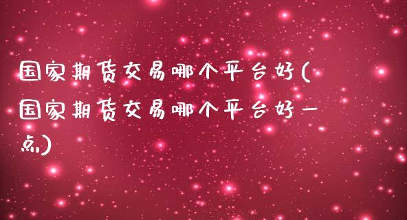 国家期货交易哪个平台好(国家期货交易哪个平台好一点)_https://www.boyangwujin.com_期货直播间_第1张
