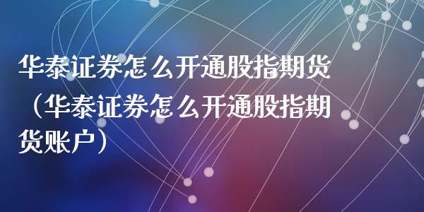 华泰证券怎么开通股指期货（华泰证券怎么开通股指期货账户）_https://www.boyangwujin.com_道指期货_第1张