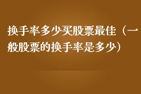换手率多少买股票最佳（一般股票的换手率是多少）_https://www.boyangwujin.com_期货直播间_第1张
