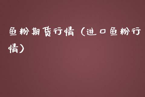 鱼粉期货行情（进口鱼粉行情）_https://www.boyangwujin.com_道指期货_第1张