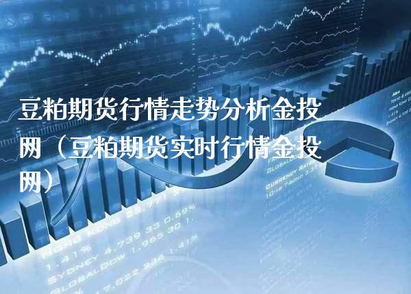 豆粕期货行情走势分析金投网（豆粕期货实时行情金投网）