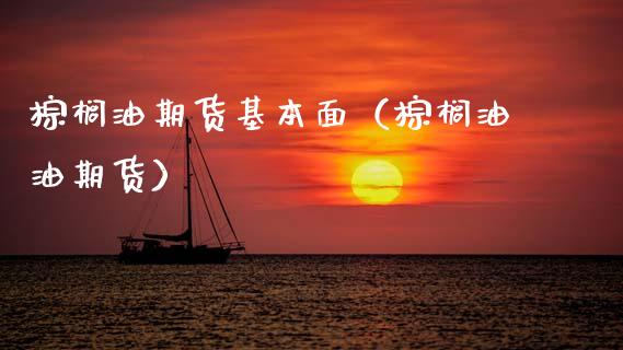 棕榈油期货基本面（棕榈油油期货）_https://www.boyangwujin.com_原油期货_第1张