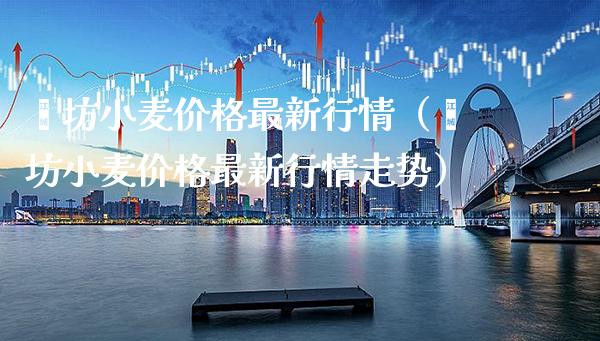 潍坊小麦价格最新行情（潍坊小麦价格最新行情走势）_https://www.boyangwujin.com_纳指期货_第1张