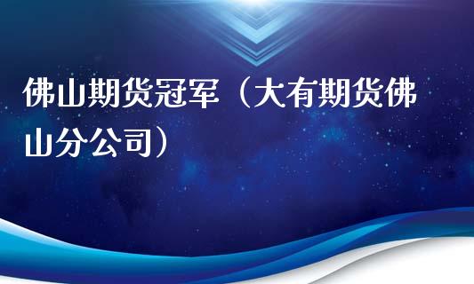佛山期货冠军（大有期货佛山分公司）_https://www.boyangwujin.com_期货直播间_第1张