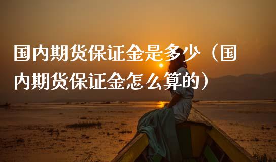 国内期货保证金是多少（国内期货保证金怎么算的）_https://www.boyangwujin.com_期货直播间_第1张