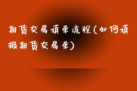 期货交易填单流程(如何填报期货交易单)