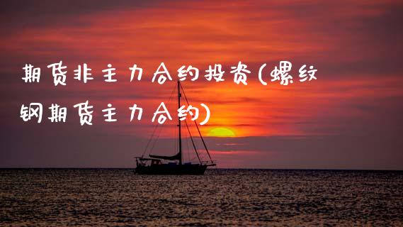 期货非主力合约投资(螺纹钢期货主力合约)