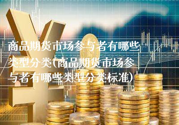 商品期货市场参与者有哪些类型分类(商品期货市场参与者有哪些类型分类标准)