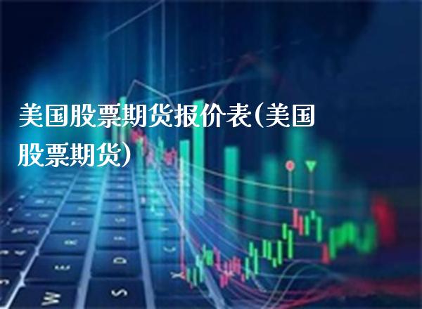 美国股票期货报价表(美国股票期货)