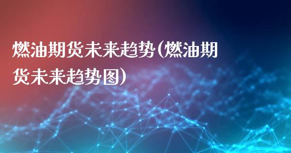 燃油期货未来趋势(燃油期货未来趋势图)_https://www.boyangwujin.com_纳指期货_第1张