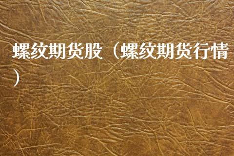 螺纹期货股（螺纹期货行情）_https://www.boyangwujin.com_原油期货_第1张