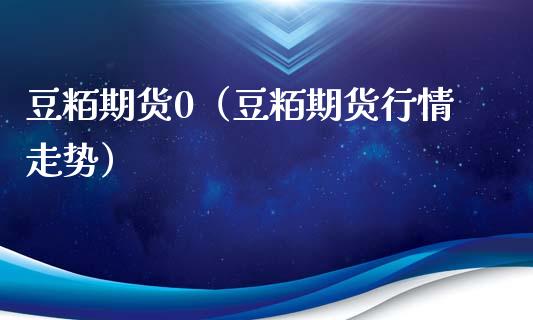 豆粨期货0（豆粨期货行情走势）