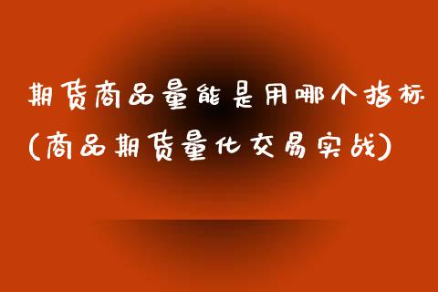 期货商品量能是用哪个指标(商品期货量化交易实战)_https://www.boyangwujin.com_纳指期货_第1张