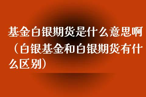 基金白银期货是什么意思啊（白银基金和白银期货有什么区别）_https://www.boyangwujin.com_恒生指数_第1张