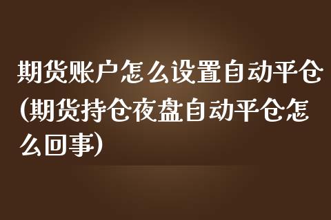期货账户怎么设置自动平仓(期货持仓夜盘自动平仓怎么回事)