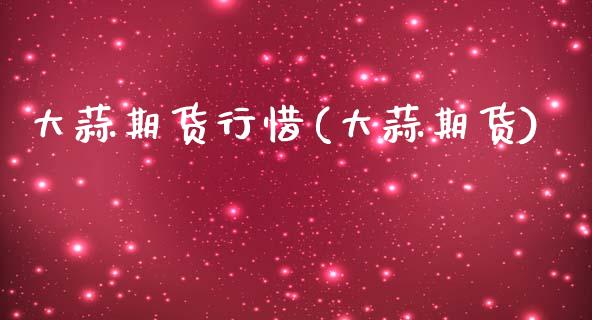 大蒜期货行惜(大蒜期货)_https://www.boyangwujin.com_期货直播间_第1张