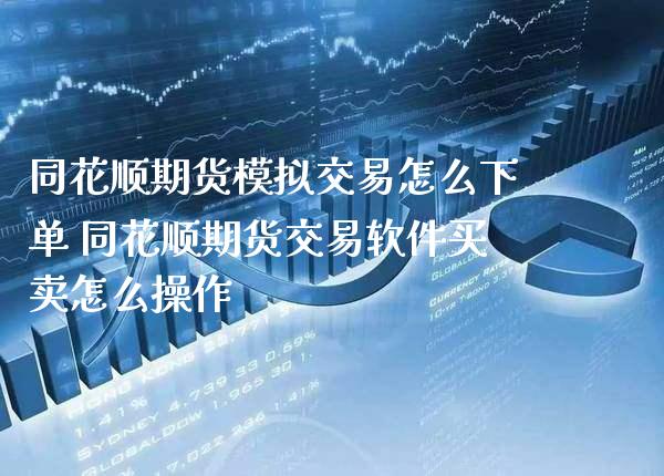 同花顺期货模拟交易怎么下单 同花顺期货交易软件买卖怎么操作