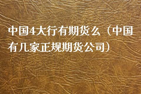 中国4大行有期货么（中国有几家正规期货公司）