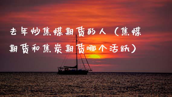 去年炒焦煤期货的人（焦煤期货和焦炭期货哪个活跃）_https://www.boyangwujin.com_道指期货_第1张