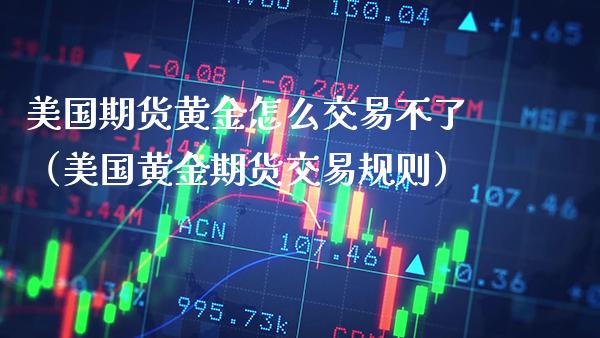 美国期货黄金怎么交易不了（美国黄金期货交易规则）_https://www.boyangwujin.com_恒生指数_第1张
