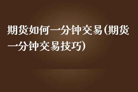 期货如何一分钟交易(期货一分钟交易技巧)_https://www.boyangwujin.com_白银期货_第1张
