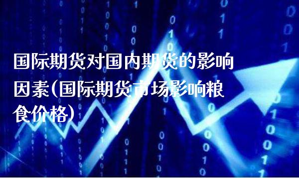 国际期货对国内期货的影响因素(国际期货市场影响粮食价格)_https://www.boyangwujin.com_道指期货_第1张