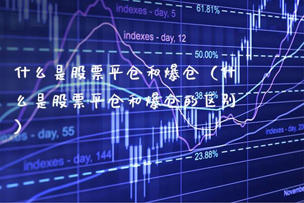 什么是股票平仓和爆仓（什么是股票平仓和爆仓的区别）_https://www.boyangwujin.com_原油期货_第1张