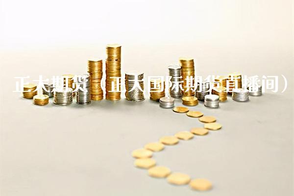 正大期货（正大国际期货直播间）_https://www.boyangwujin.com_期货直播间_第1张